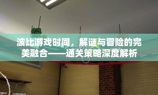 波比游戲時間，解謎與冒險的完美融合——通關(guān)策略深度解析