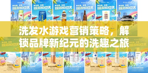 解鎖品牌新紀元，洗發(fā)水游戲的創(chuàng)新營銷策略與洗趣之旅