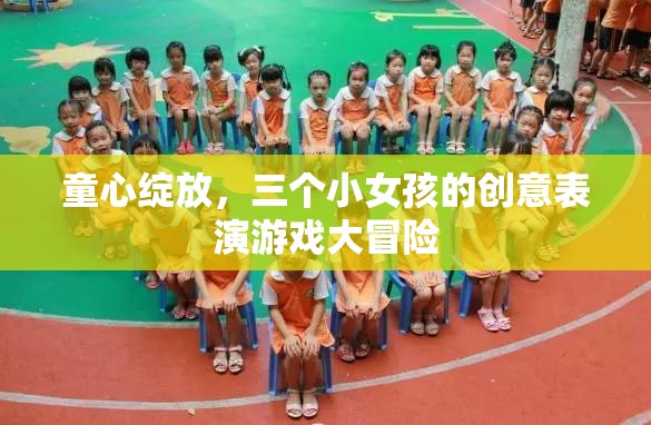 童心綻放，三個小女孩的創(chuàng)意表演游戲大冒險