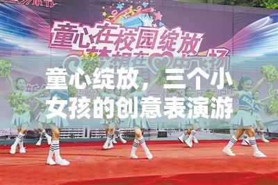 童心綻放，三個小女孩的創(chuàng)意表演游戲大冒險