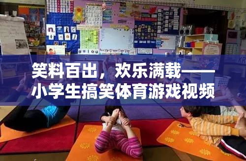 笑料百出的小學(xué)生搞笑體育游戲視頻，歡樂滿載的童趣盛宴