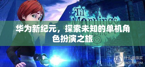 華為新紀(jì)元，探索未知的單機(jī)角色扮演之旅