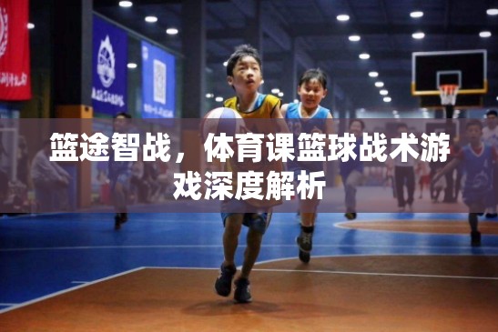 籃途智戰(zhàn)，深度解析體育課中的籃球戰(zhàn)術(shù)游戲