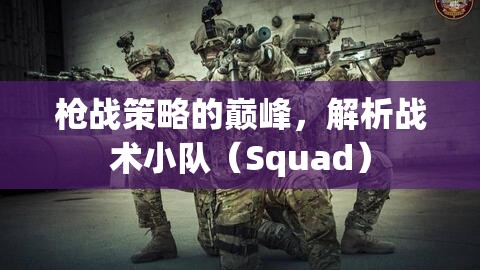 戰(zhàn)術(shù)小隊(duì)（Squad），槍戰(zhàn)策略的巔峰解析