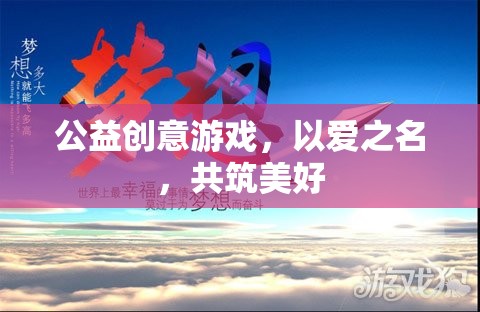 公益創(chuàng)意游戲，以愛之名，共筑美好