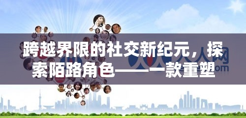 重塑人際交往，探索陌路角色扮演APP的社交新紀(jì)元  第2張