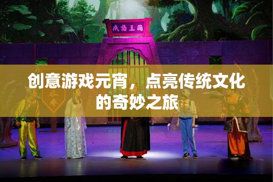 創(chuàng)意游戲元宵，點(diǎn)亮傳統(tǒng)文化的奇妙之旅