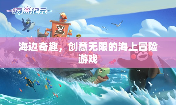 海邊奇趣，創(chuàng)意無限的海上冒險游戲