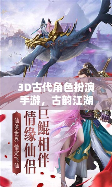 古韻江湖，穿越時(shí)空的武俠奇緣——3D古代角色扮演手游