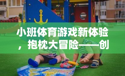 抱枕大冒險，創(chuàng)意與樂趣并重的幼兒小班體育游戲新體驗