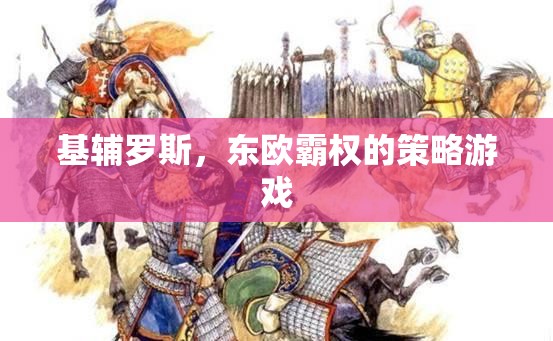 基輔羅斯，東歐霸權(quán)的策略挑戰(zhàn)