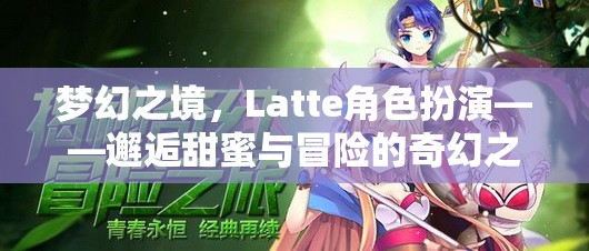 Latte角色扮演，邂逅夢幻之境的甜蜜與冒險之旅