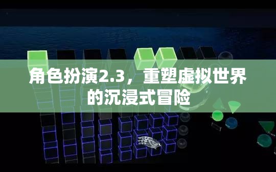 重塑虛擬世界的沉浸式冒險，角色扮演2.3的全新體驗