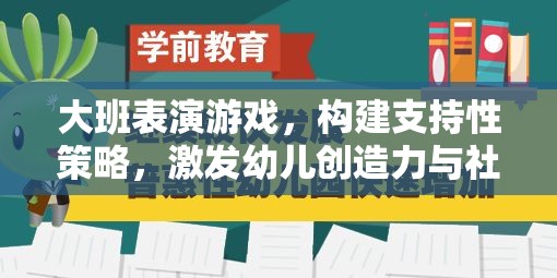 大班表演游戲，構(gòu)建支持性策略，激發(fā)幼兒創(chuàng)造力與社交能力