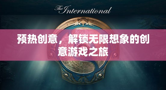 預熱創(chuàng)意，解鎖無限想象的創(chuàng)意游戲之旅