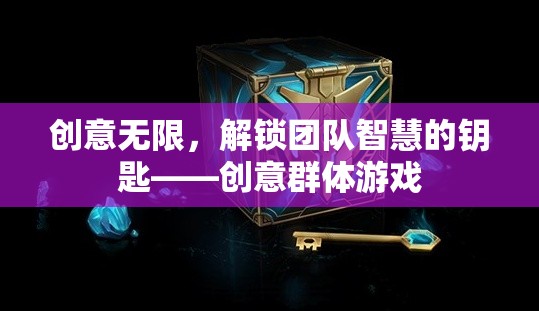 創(chuàng)意無限，解鎖團(tuán)隊智慧的鑰匙——創(chuàng)意群體游戲