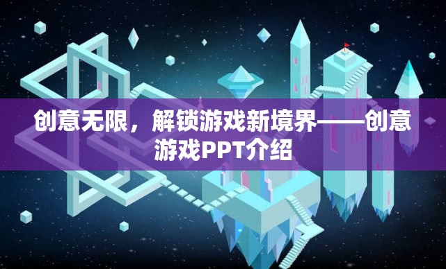 創(chuàng)意無限，解鎖游戲新境界——創(chuàng)意游戲PPT介紹