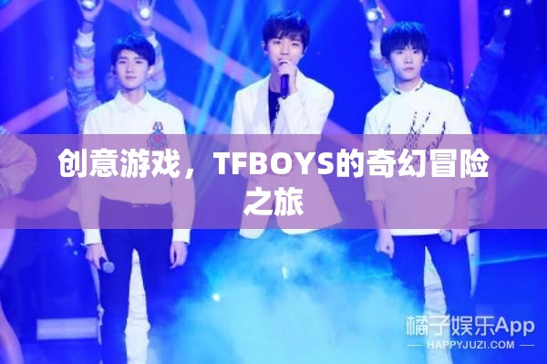 TFBOYS的奇幻冒險(xiǎn)之旅，創(chuàng)意游戲引領(lǐng)的奇幻之旅