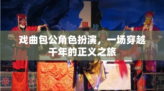 戲曲包公角色扮演，一場(chǎng)穿越千年的正義之旅