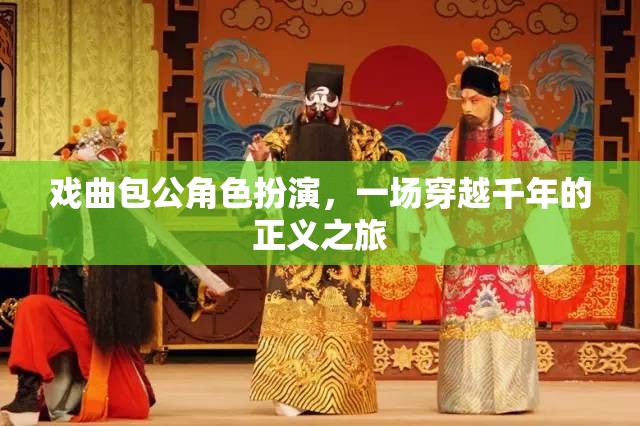 戲曲包公角色扮演，一場(chǎng)穿越千年的正義之旅