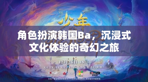 韓國(guó)Ba的奇幻之旅，沉浸式文化體驗(yàn)的深度角色扮演