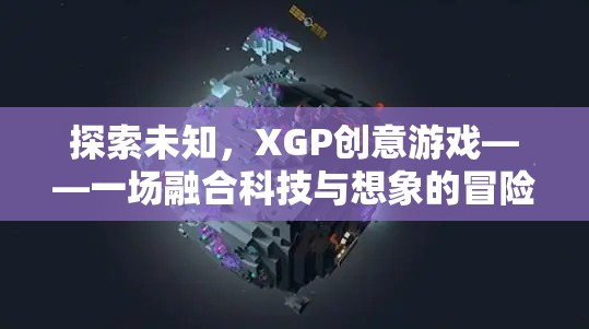 XGP創(chuàng)意游戲，一場科技與想象的融合冒險(xiǎn)之旅