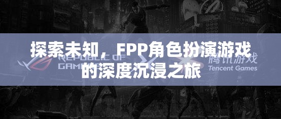 探索未知，F(xiàn)PP角色扮演游戲的深度沉浸之旅