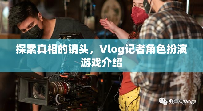 揭秘真相的鏡頭，Vlog記者角色扮演游戲深度解析