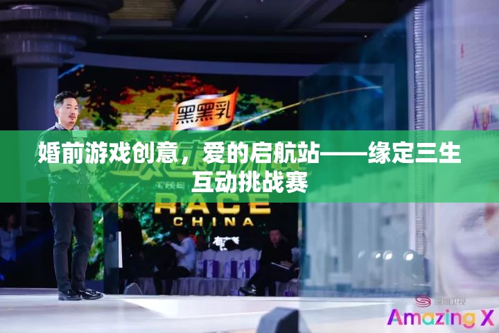 愛的啟航站，緣定三生互動挑戰(zhàn)賽——打造浪漫婚前游戲創(chuàng)意