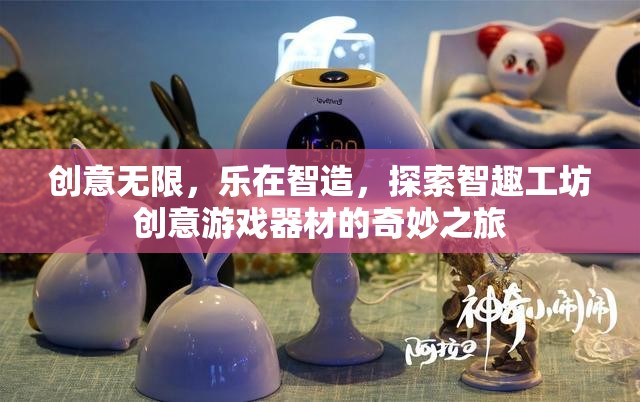 智趣工坊，探索創(chuàng)意游戲器材的奇妙之旅，樂在智造