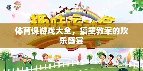 體育課游戲大全，歡樂盛宴中的搞笑教案