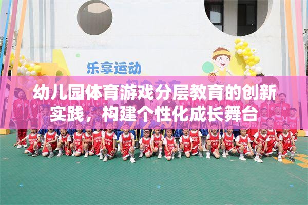 幼兒園體育游戲分層教育的創(chuàng)新實踐，構(gòu)建個性化成長舞臺