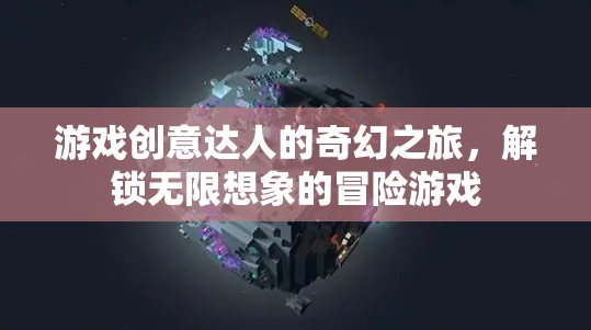 游戲創(chuàng)意達(dá)人的奇幻冒險(xiǎn)，解鎖無限想象的冒險(xiǎn)之旅