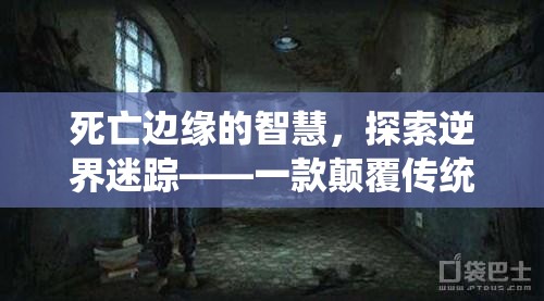 死亡邊緣的智慧，探索逆界迷蹤——一款顛覆傳統(tǒng)的死亡游戲創(chuàng)意