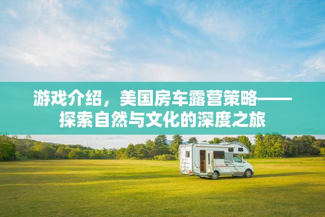 探索自然與文化的深度之旅，美國房車露營策略游戲