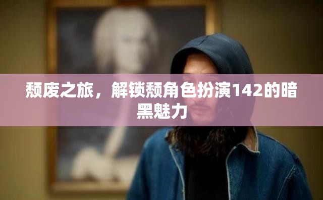 解鎖頹角色扮演142，一場(chǎng)暗黑魅力的頹廢之旅