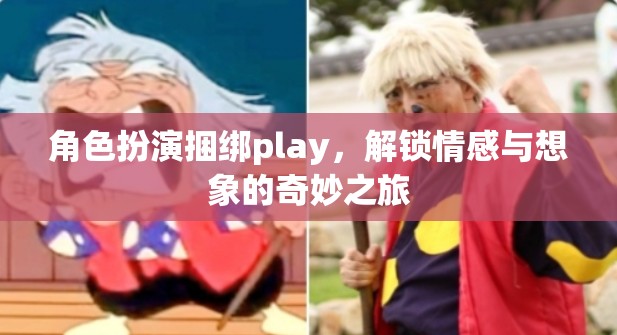 角色扮演捆綁play，解鎖情感與想象的奇妙之旅