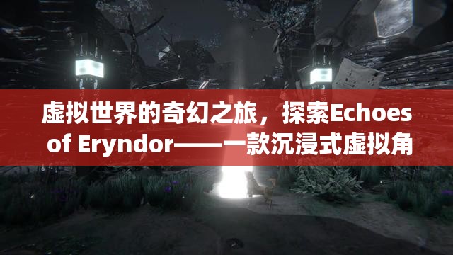 探索Echoes of Eryndor，一場(chǎng)沉浸式虛擬世界的奇幻之旅