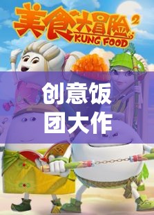 創(chuàng)意飯團大冒險，味覺與創(chuàng)意的奇妙碰撞