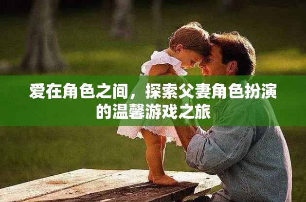 愛(ài)在角色之間，探索父妻角色扮演的溫馨游戲之旅