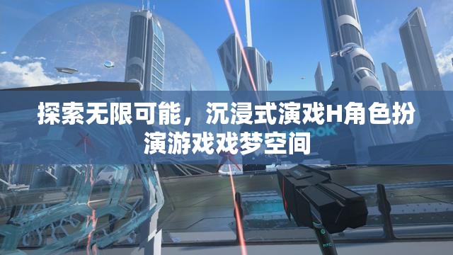 探索無限可能，沉浸式演戲H角色扮演游戲戲夢空間