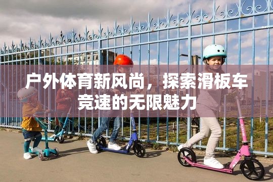 解鎖戶外體育新風尚，探索滑板車競速的無限魅力