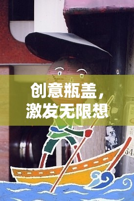 創(chuàng)意瓶蓋，開啟無限想象的游戲之旅