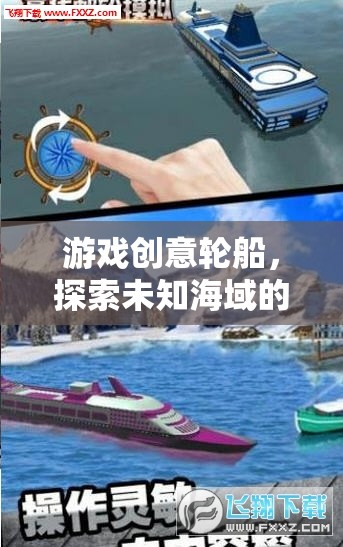 游戲創(chuàng)意輪船，探索未知海域的夢(mèng)幻之旅