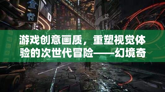 幻境奇緣，次世代光影冒險，重塑視覺新體驗