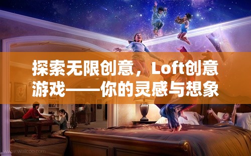 Loft創(chuàng)意游戲，解鎖無限創(chuàng)意與想象力的夢幻空間