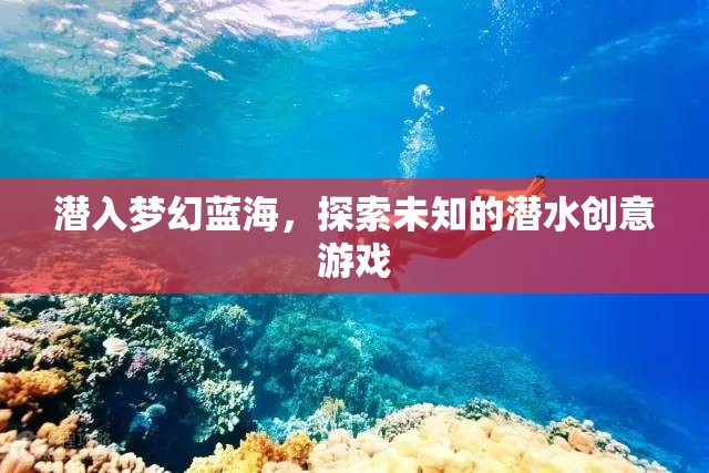 潛入夢幻藍海，探索未知的潛水創(chuàng)意游戲之旅