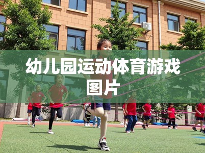 幼兒園運(yùn)動(dòng)體育游戲，激發(fā)孩子活力與樂(lè)趣的精彩瞬間