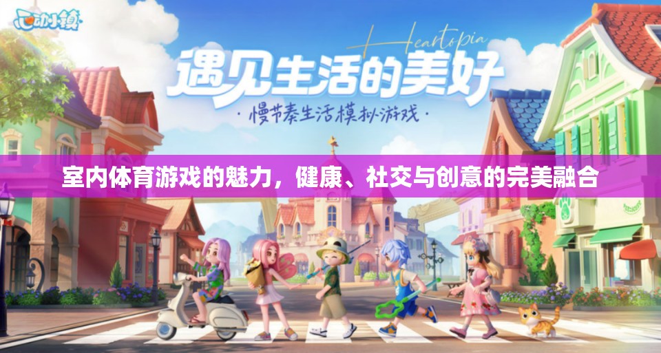 室內(nèi)體育游戲，健康、社交與創(chuàng)意的完美融合