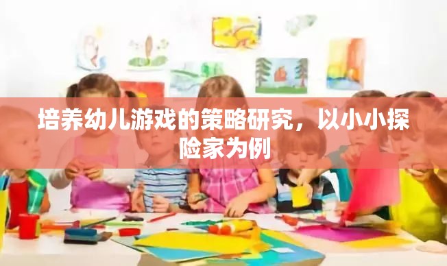 培養(yǎng)幼兒游戲策略，以小小探險家為例的實踐與探索